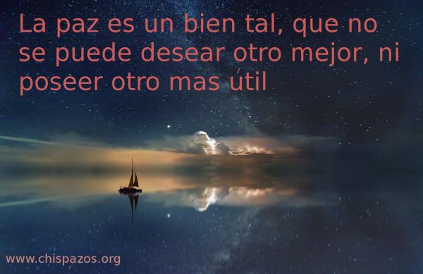 La paz es un bien tal, que no se puede desear otro mejor, ni poseer otro más útil