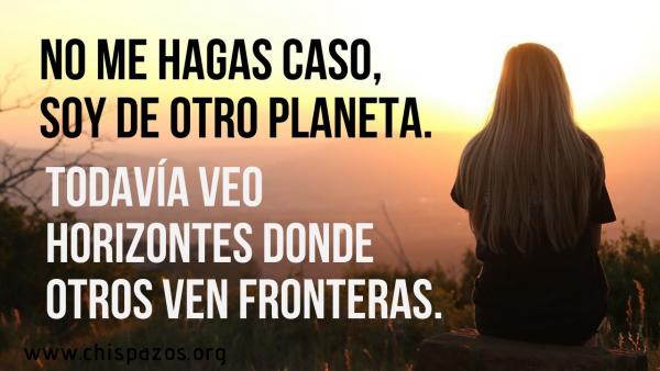 No me hagas caso, soy de otro planeta. Todavía veo horizontes donde otros ven fronteras