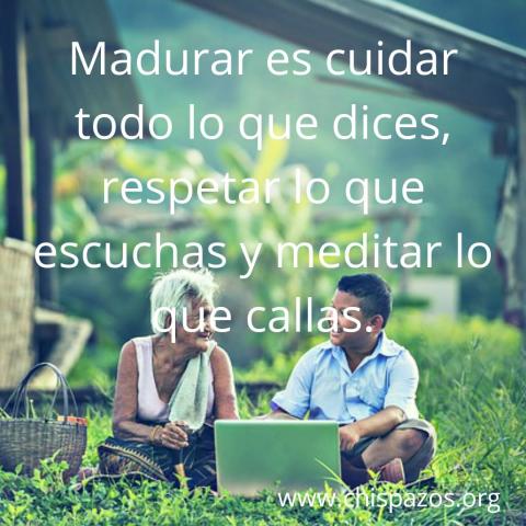 Madurar es cuidar todo lo que dices, respetar lo que escuchas y meditar lo que callas.