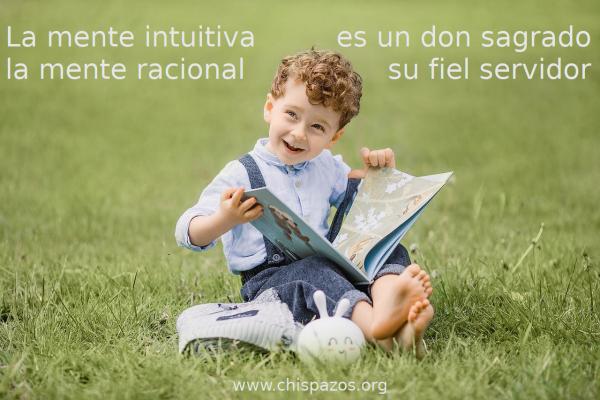 La mente intuitiva es un don sagrado y la mente racional su fiel servidor.